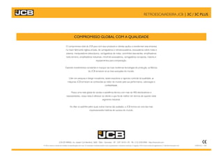 LATAM 0321 - 4/09
COMPROMISSO GLOBAL COM A QUALIDADE
O compromisso total da JCB para com seus produtos e clientes ajudou a transformar esta empresa
na maior fabricante inglesa privada, de carregadeiras e retroescavadeiras, escavadeiras sobre rodas e
esteiras, manipuladores telescópicos, carregadeiras de rodas, caminhões basculantes, empilhadeiras
todo-terreno, empilhadeiras industriais, mini/midi escavadeiras, carregadeiras compactas, tratores e
equipamentos para compactação.
Fazendo investimentos constantes e maciços nas mais modernas tecnologias de produção, as fábricas
da JCB tornaram-se as mais avançadas do mundo.
Líder em pesquisa e design inovadores, testes exaustivos e rigoroso controle da qualidade, as
máquinas JCB tornaram-se conhecidas ao redor do mundo pela sua performance, valorização e
confiabilidade.
Possui uma rede global de vendas e assistência técnica com mais de 400 distribuidores e
representantes, nossa meta é oferecer ao cliente o que há de melhor em termos de suporte neste
segmento industrial.
Ao ditar os padrões pelos quais outras marcas são avaliadas, a JCB tornou-se uma das mais
impressionantes histórias de sucesso do mundo.
RETROESCAVADEIRA JCB | 3C / 3C PLUS
JCB DO BRASIL, Av. Joseph Cyril Bamford, 3600 - Éden - Sorocaba – SP - CEP 18103-139 - Tel.: (15) 3330.0400 - http://www.jcb.com
A JCB se reserva o direito de modificar as especificações sem aviso. As ilustrações mostradas podem incluir equipamentos e acessórios opcionais. O logotipo JCB é marca comercial registrada da J C Bamford Excavators Ltd.
 
