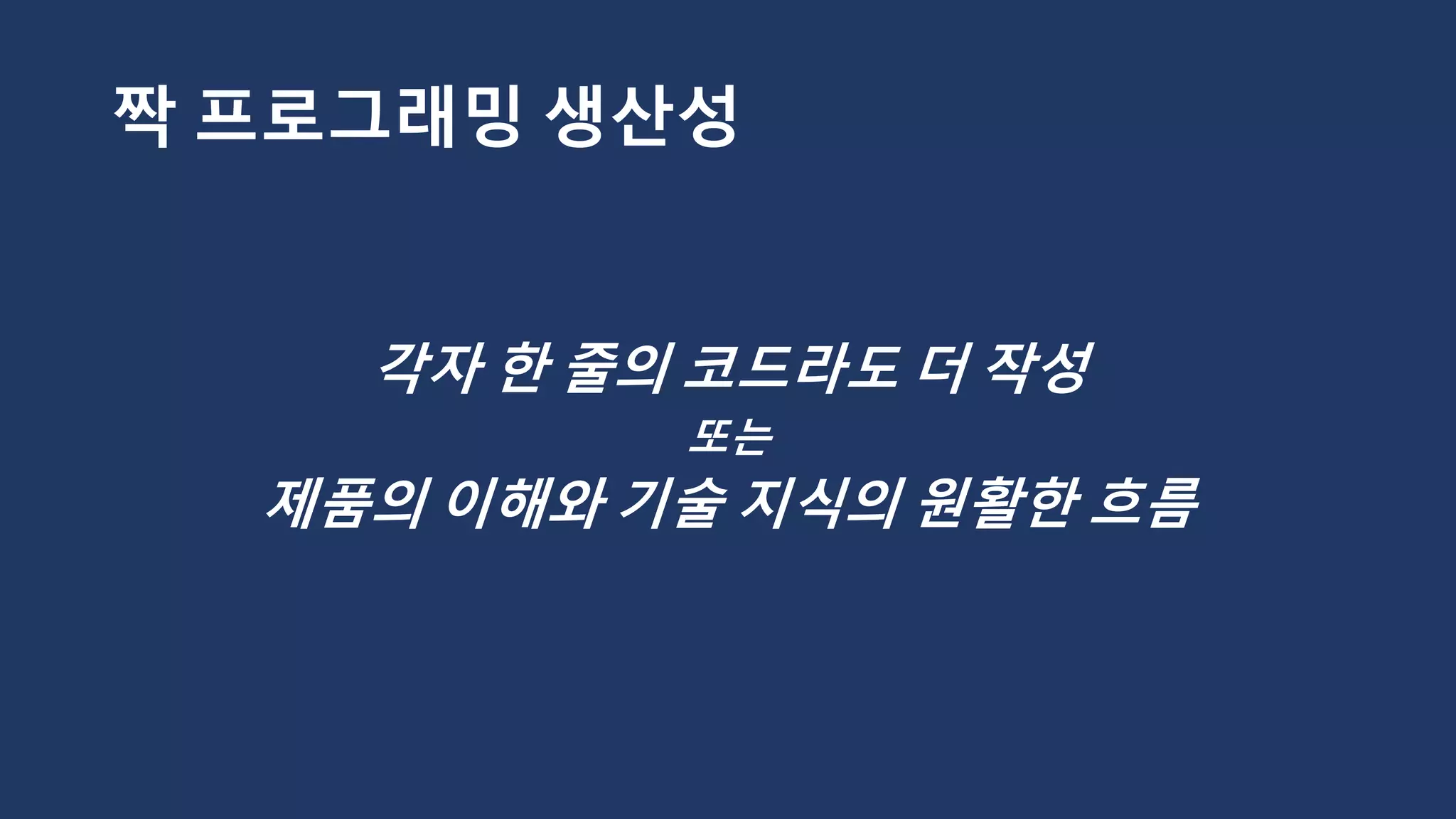 짝 프로그래밍 생산성
각자 한 줄의 코드라도 더 작성
또는
제품의 이해와 기술 지식의 원활한 흐름
 