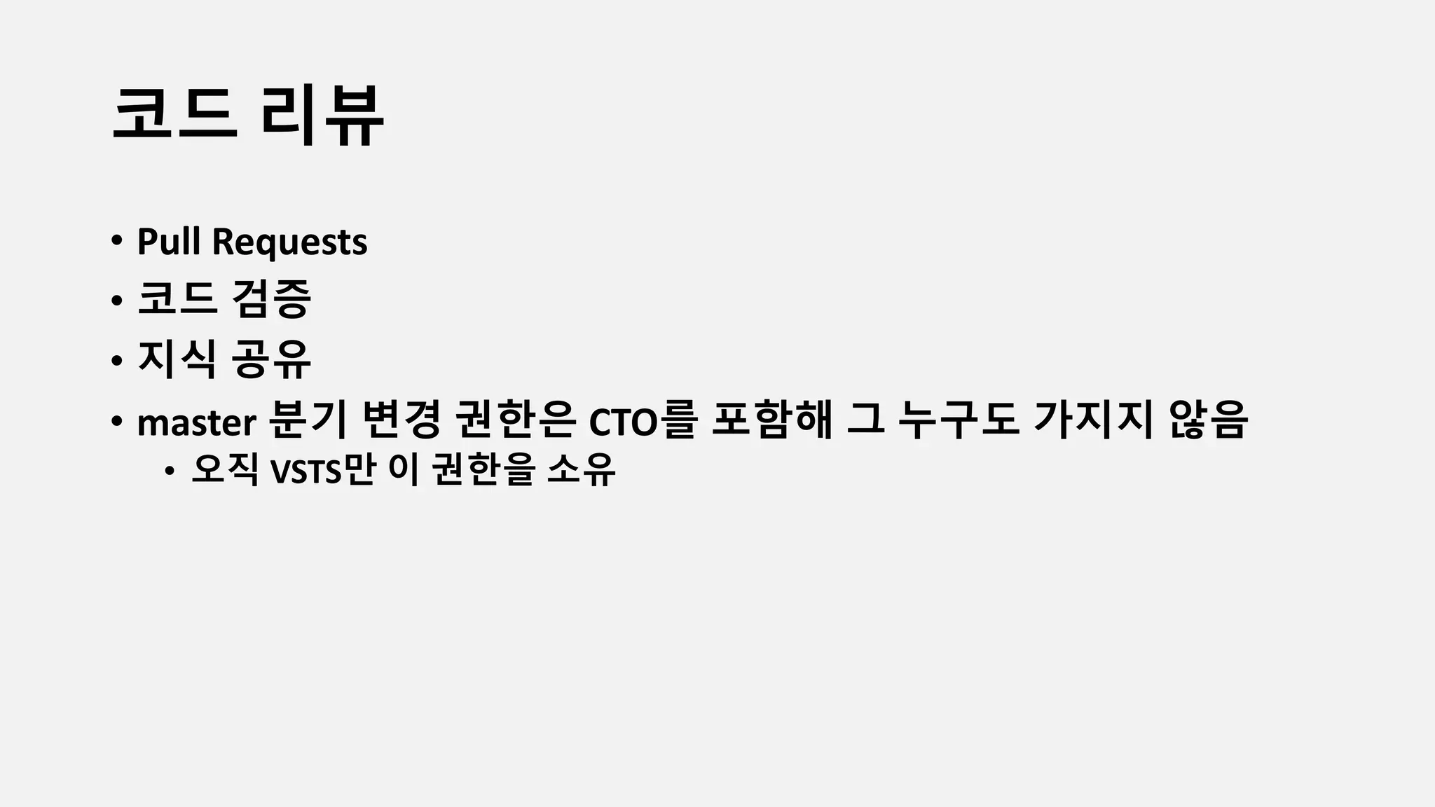 코드 리뷰
• Pull Requests
• 코드 검증
• 지식 공유
• master 분기 변경 권한은 CTO를 포함해 그 누구도 가지지 않음
• 오직 VSTS만 이 권한을 소유
 