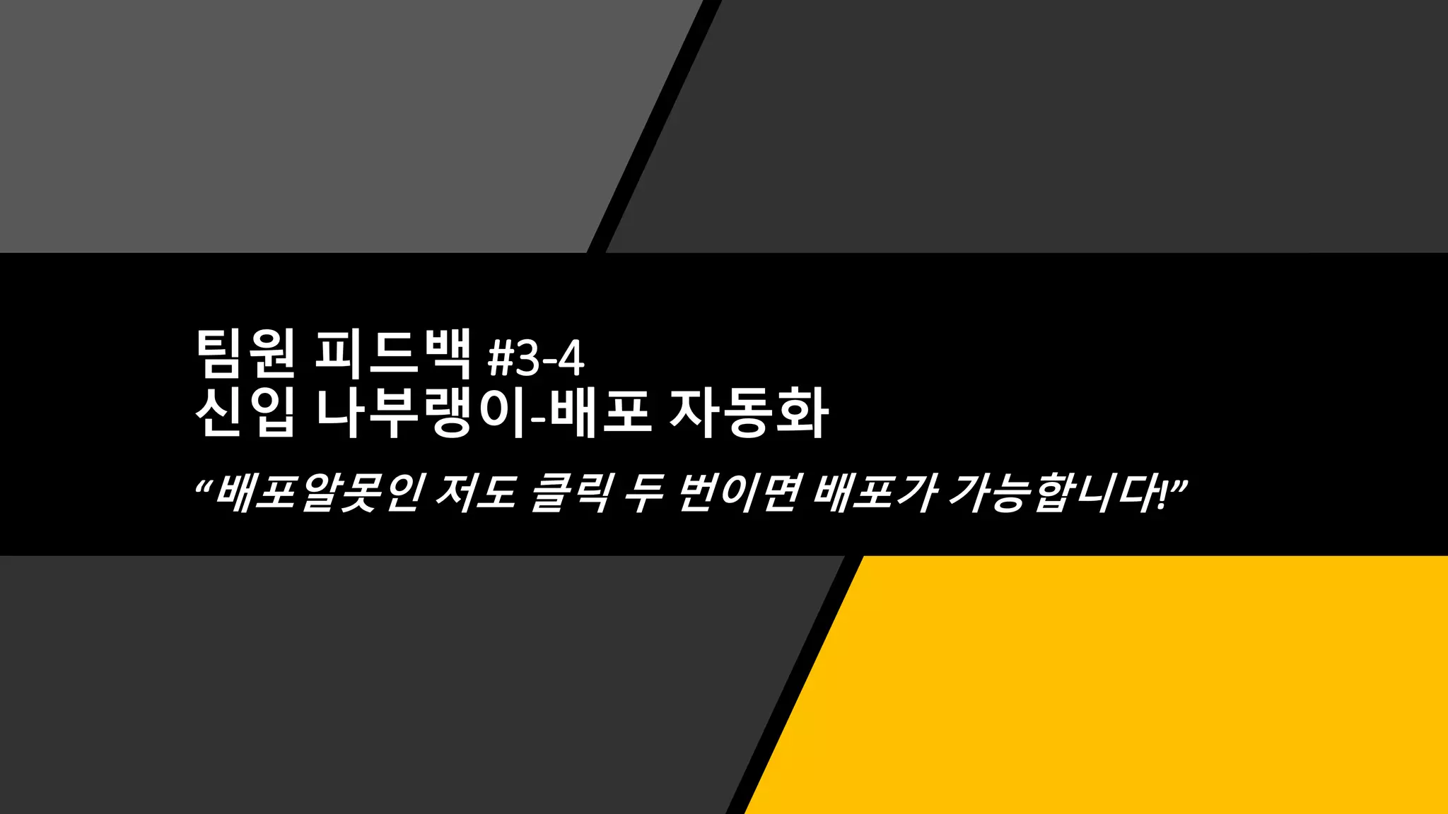 팀원 피드백 #3-4
신입 나부랭이-배포 자동화
“배포알못인 저도 클릭 두 번이면 배포가 가능합니다!”
 