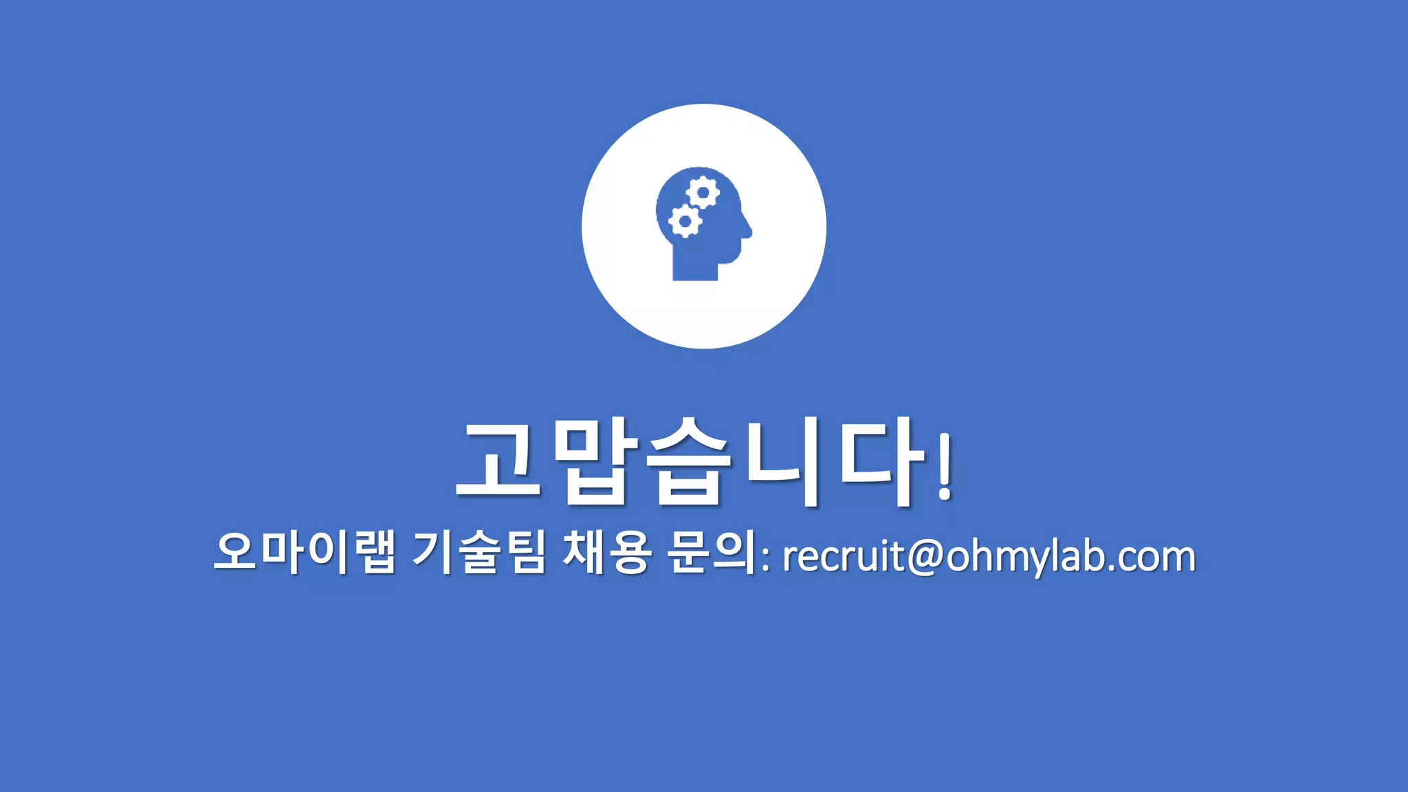 고맙습니다!
오마이랩 기술팀 채용 문의: recruit@ohmylab.com
 