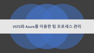 VSTS와 Azure를 이용한 팀 프로세스 관리
 