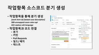 작업항목 소스코드 분기 생성
• 작업항목을 통해 분기 생성
[work item id]-[kebab-case-description]
388-unmapped-room-rates-api
422-replace-old-language
• 작업항목과 코드 연결
• 분기
• 커밋
• Pull Requests
• 빌드/ 배치
• 테스트
 