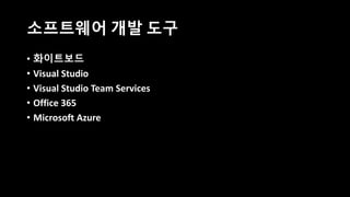 소프트웨어 개발 도구
• 화이트보드
• Visual Studio
• Visual Studio Team Services
• Office 365
• Microsoft Azure
 