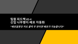 팀원 피드백 #3-4
신입 나부랭이-배포 자동화
“배포알못인 저도 클릭 두 번이면 배포가 가능합니다!”
 