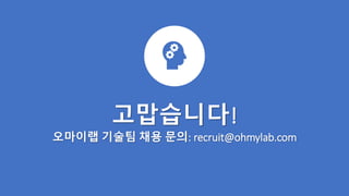 고맙습니다!
오마이랩 기술팀 채용 문의: recruit@ohmylab.com
 