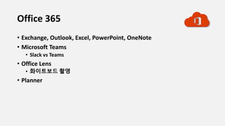 Office 365
• Exchange, Outlook, Excel, PowerPoint, OneNote
• Microsoft Teams
• Slack vs Teams
• Office Lens
• 화이트보드 촬영
• Planner
 