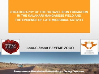 Jean-Clément BEYEME ZOGO
STRATIGRAPHY OF THE HOTAZEL IRON FORMATION
IN THE KALAHARI MANGANESE FIELD AND
THE EVIDENCE OF LATE MICROBIAL ACTIVITY
 