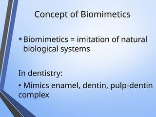 Concept of Biomimetics
•Biomimetics = imitation of natural
biological systems
In dentistry:
• Mimics enamel, dentin, pulp-dentin
complex
 