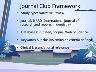 Journal Club Framework
• Study type: Narrative Review
• Journal: IJJRRD (International journal of
research and reports in dentistry)
• Databases: PubMed, Scopus, Web of Science
• Keywords & inclusion/exclusion criteria defined
• Clinical & translational relevance
 