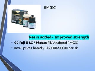 RMGIC
Resin added= Improved strength
• GC Fuji II LC / Photac Fil/ Anabond RMGIC
• Retail prices broadly ~₹2,000-₹4,000 per kit
 