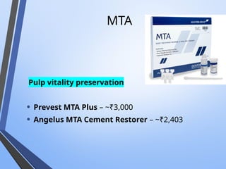 MTA
Pulp vitality preservation
• Prevest MTA Plus – ~₹3,000
• Angelus MTA Cement Restorer – ~₹2,403
 