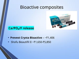 Bioactive composites
Ca/PO₄/F release
• Prevest Crysta Bioactive – ~₹1,406
• Shofu Beautifil II ~₹1,650-₹5,850
 