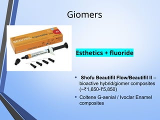 Giomers
Esthetics + fluoride
• Shofu Beautifil Flow/Beautifil II –
bioactive hybrid/giomer composites
(~ 1,650- 5,850)
₹ ₹
• Coltene G-aenial / Ivoclar Enamel
composites
 
