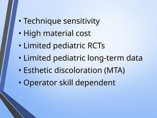 • Technique sensitivity
• High material cost
• Limited pediatric RCTs
• Limited pediatric long-term data
• Esthetic discoloration (MTA)
• Operator skill dependent
 