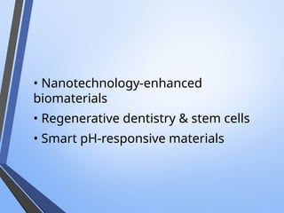• Nanotechnology-enhanced
biomaterials
• Regenerative dentistry & stem cells
• Smart pH-responsive materials
 
