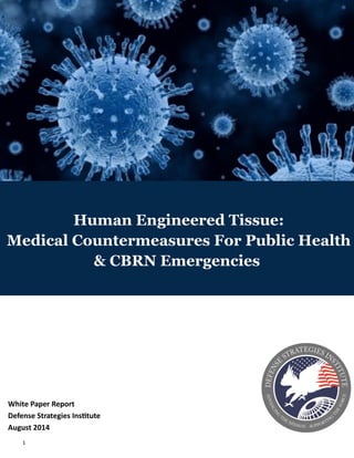1
Human Engineered Tissue:
Medical Countermeasures For Public Health
& CBRN Emergencies
White Paper Report
Defense Strategies Institute
August 2014
 