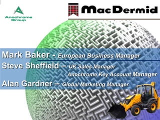 Mark Baker - European Business Manager
Steve Sheffield – UK Sales Manager
Anochrome Key Account Manager

Alan Gardner –

Global Marketing Manager

 