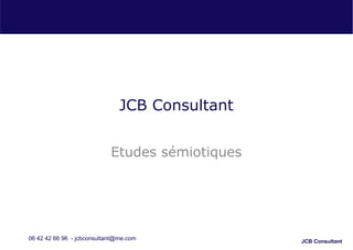 JCB Consultant
JCB Consultant
Etudes sémiotiques
06 42 42 66 96 - jcbconsultant@me.com
 