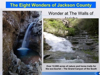 The Eight Wonders of Jackson County Wonder at The Walls of Jericho Over 12,000 acres of nature and horse trails for the eco-tourist – The Grand Canyon of the South 