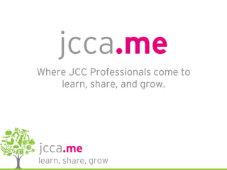 jcca.me
Where JCC Professionals come to
learn, share, and grow.
 