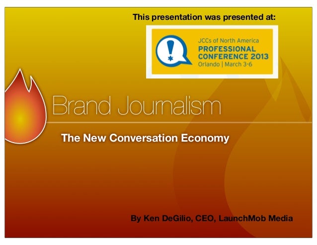 This presentation was presented at:Brand JournalismThe New Conversation Economy           By Ken DeGilio, CEO, LaunchMob M...
