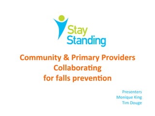 Presenters		
Monique	King	
Tim	Douge	
		
	
Community	&	Primary	Providers	
Collabora4ng		
for	falls	preven4on		
 