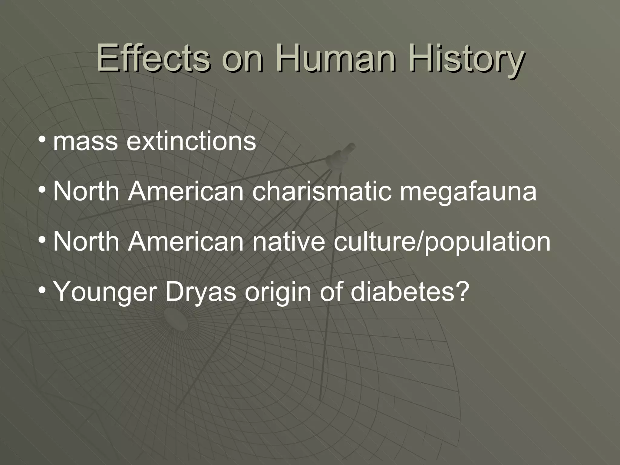 Effects on Human History mass extinctions North American charismatic megafauna North American native culture/population Younger Dryas origin of diabetes? 
