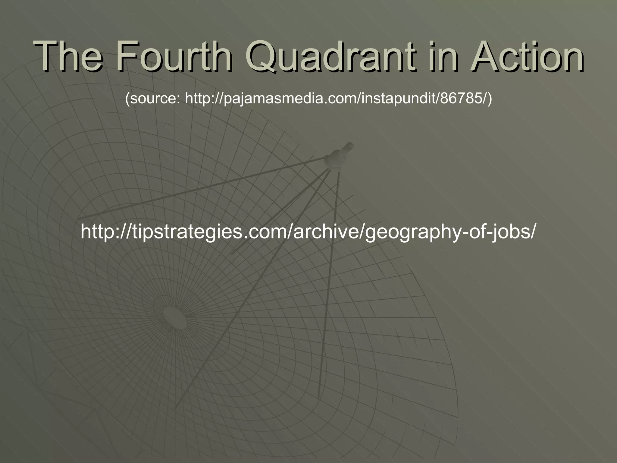 The Fourth Quadrant in Action (source: http://pajamasmedia.com/instapundit/86785/) http://tipstrategies.com/archive/geography-of-jobs/ 