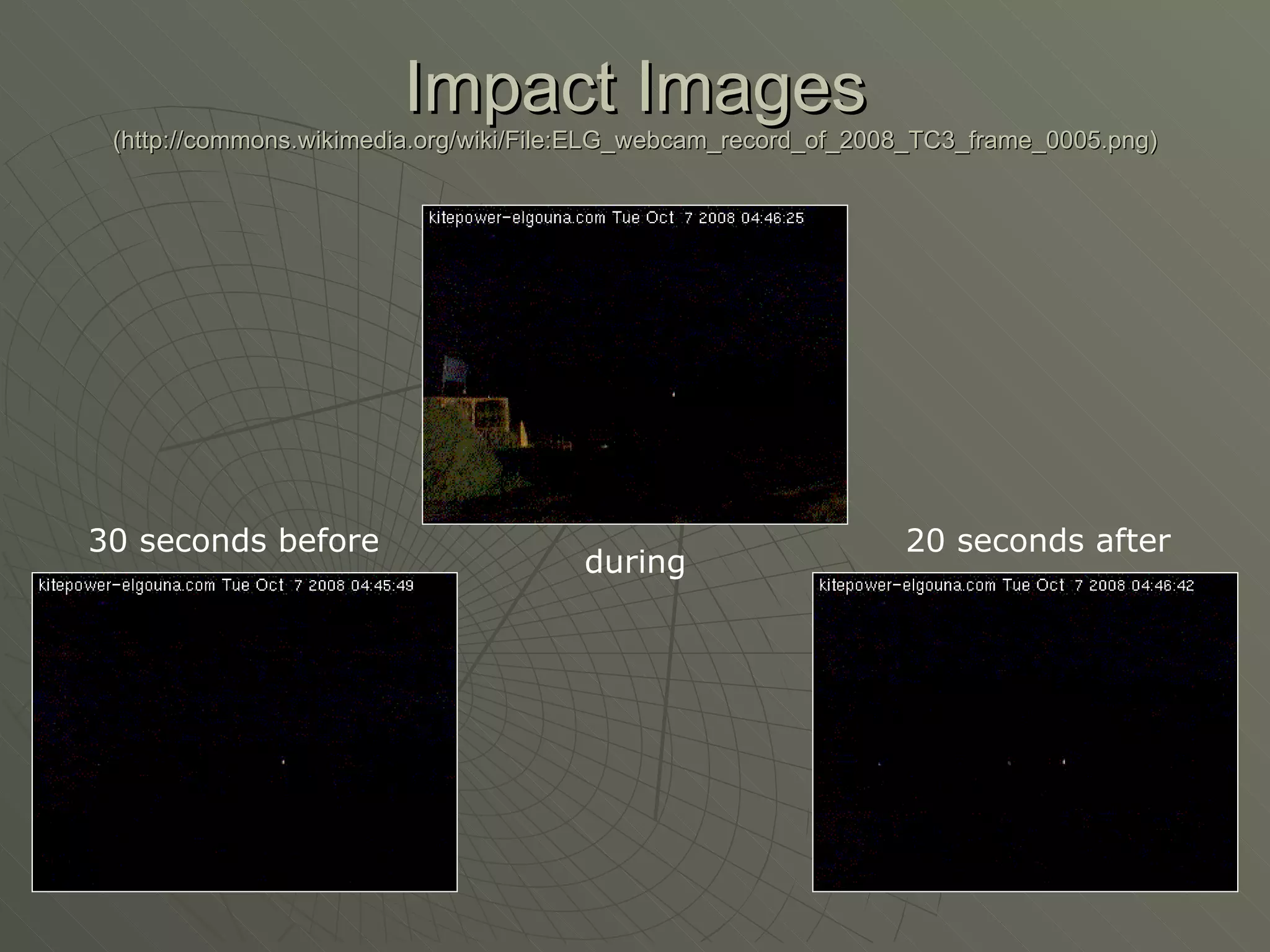 Impact Images (http://commons.wikimedia.org/wiki/File:ELG_webcam_record_of_2008_TC3_frame_0005.png) 30 seconds before during 20 seconds after 
