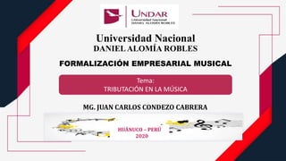 Tema:
TRIBUTACIÓN EN LA MÚSICA
Universidad Nacional
DANIELALOMÍA ROBLES
FORMALIZACIÓN EMPRESARIAL MUSICAL
MG. JUAN CARLOS CONDEZO CABRERA
HUÁNUCO – PERÚ
2020
 