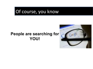 You ARE being “Googled” so why not manage Brand “You”? People are searching for  YOU!  Of course, you know  