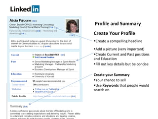 Create Your Profile Create a compelling headline Add a picture (very important) Create Current and Past positions and Education Fill out key details but be concise Create your Summary Your chance to sell Use  Keywords  that people would search on Profile and Summary 