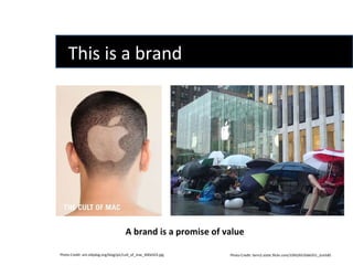 This is a brand  Photo Credit: ant.sillydog.org/blog/pic/cult_of_mac_400x503.jpg Photo Credit: farm2.static.flickr.com/1093/653566351_2ce5d0. A brand is a promise of value  