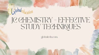 JC CHEMISTRY - EFFECTIVE
STUDY TECHNIQUES
globaledu.com.
 