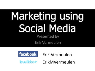 Marketing using Social Media Presented by Erik Vermeulen Erik Vermeulen ErikMVermeulen 