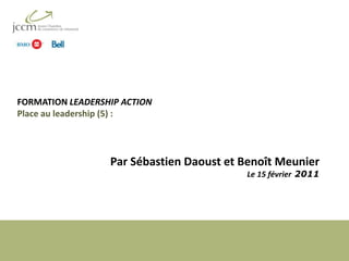 FORMATION LEADERSHIP ACTIONPlace au leadership (5) :  Par Sébastien Daoust et BenoîtMeunier Le 15 février 2011 