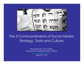 The 5 Commandments of Social Media:
      Strategy, Tools and Culture

            Presented by Lisa Colton,
         Founder & President Darim Online
              lisa@darimonline.org
                   434.977.1170
 