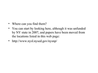• Where can you find them?
• You can start by looking here, although it was unfunded
by NY state in 2007, and papers have been moved from
the locations listed in this web page:
• http://www.nysl.nysed.gov/nysnp/
 