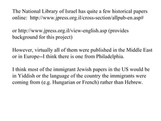 The National Library of Israel has quite a few historical papers
online: http://www.jpress.org.il/cross-section/allpub-en.asp#
or http://www.jpress.org.il/view-english.asp (provides
background for this project)
However, virtually all of them were published in the Middle East
or in Europe--I think there is one from Philadelphia.
I think most of the immigrant Jewish papers in the US would be
in Yiddish or the language of the country the immigrants were
coming from (e.g. Hungarian or French) rather than Hebrew.
 