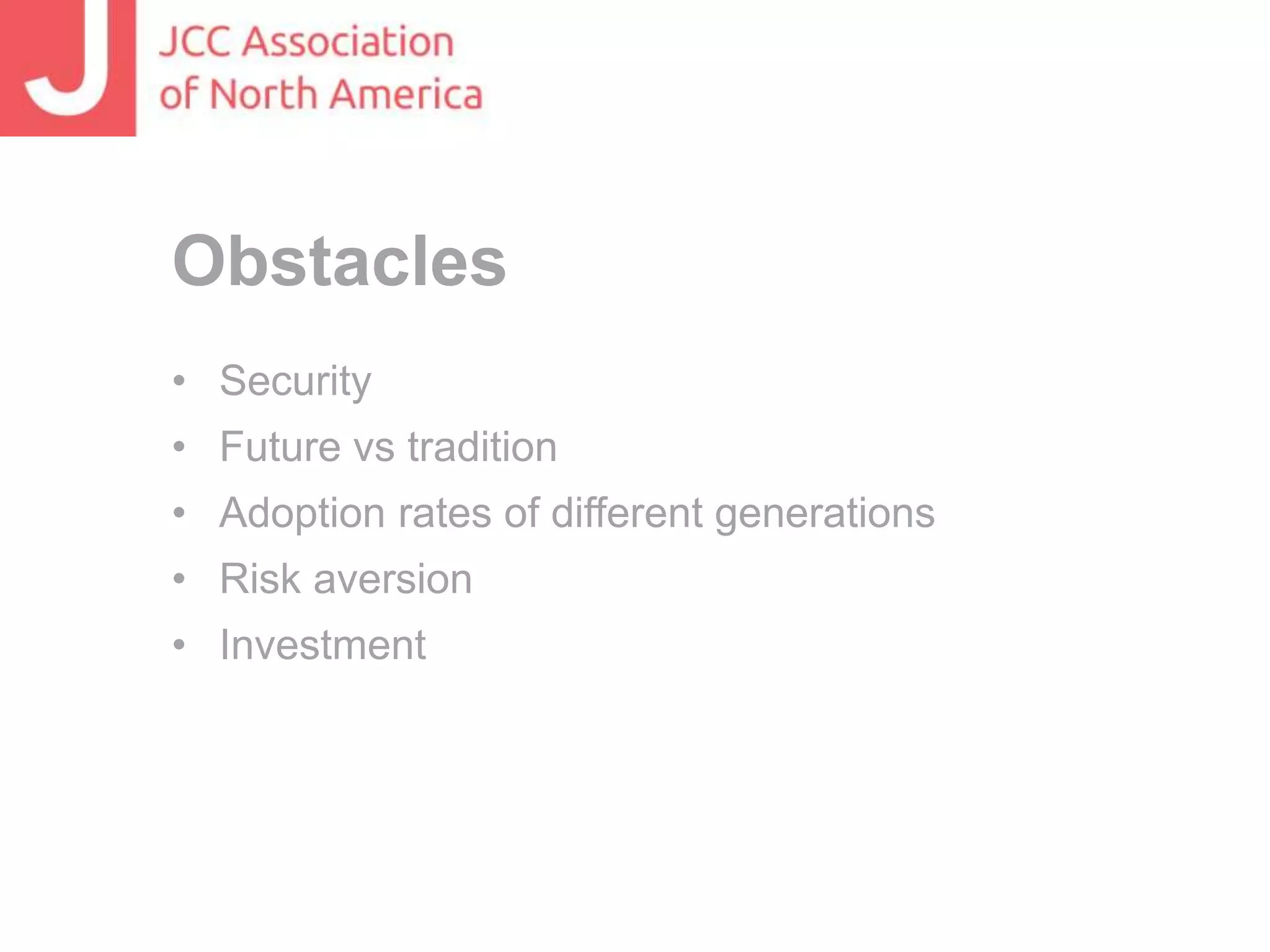 Obstacles
• Security
• Future vs tradition
• Adoption rates of different generations
• Risk aversion
• Investment