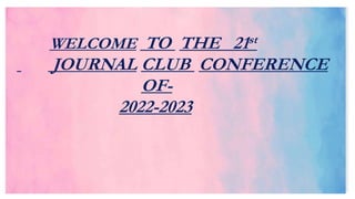 WELCOME TO THE 21st
JOURNAL CLUB CONFERENCE
OF-
2022-2023
 