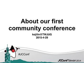 #JCConf
About our first
community conference
kojilin@TWJUG
2015-4-29
 