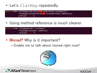 #JCConf
• Let's flatMap repeatedly.
• Using method reference is much clearer.
• Monad? Why is it important?
– Enable me to talk about monad right now!!
20
 