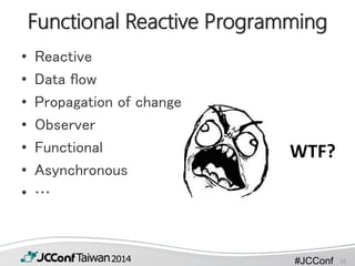 #JCConf
Functional Reactive Programming
• Reactive
• Data flow
• Propagation of change
• Observer
• Functional
• Asynchronous
• …
WTF?
32
 