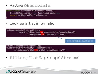 #JCConf
• RxJava Observable
• Look up artist information
• filter、flatMap? map? Stream?
Observable<Artist>
37
 