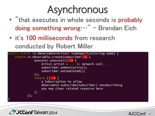#JCConf
Asynchronous
• "that executes in whole seconds is probably
doing something wrong…" - Brendan Eich
• it's 100 milliseconds from research
conducted by Robert Miller
40
 