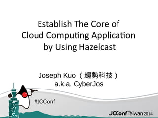 #JCConf
Establish The Core of
Cloud Computing Application
by Using Hazelcast
Joseph Kuo （趨勢科技）
a.k.a. CyberJos
 