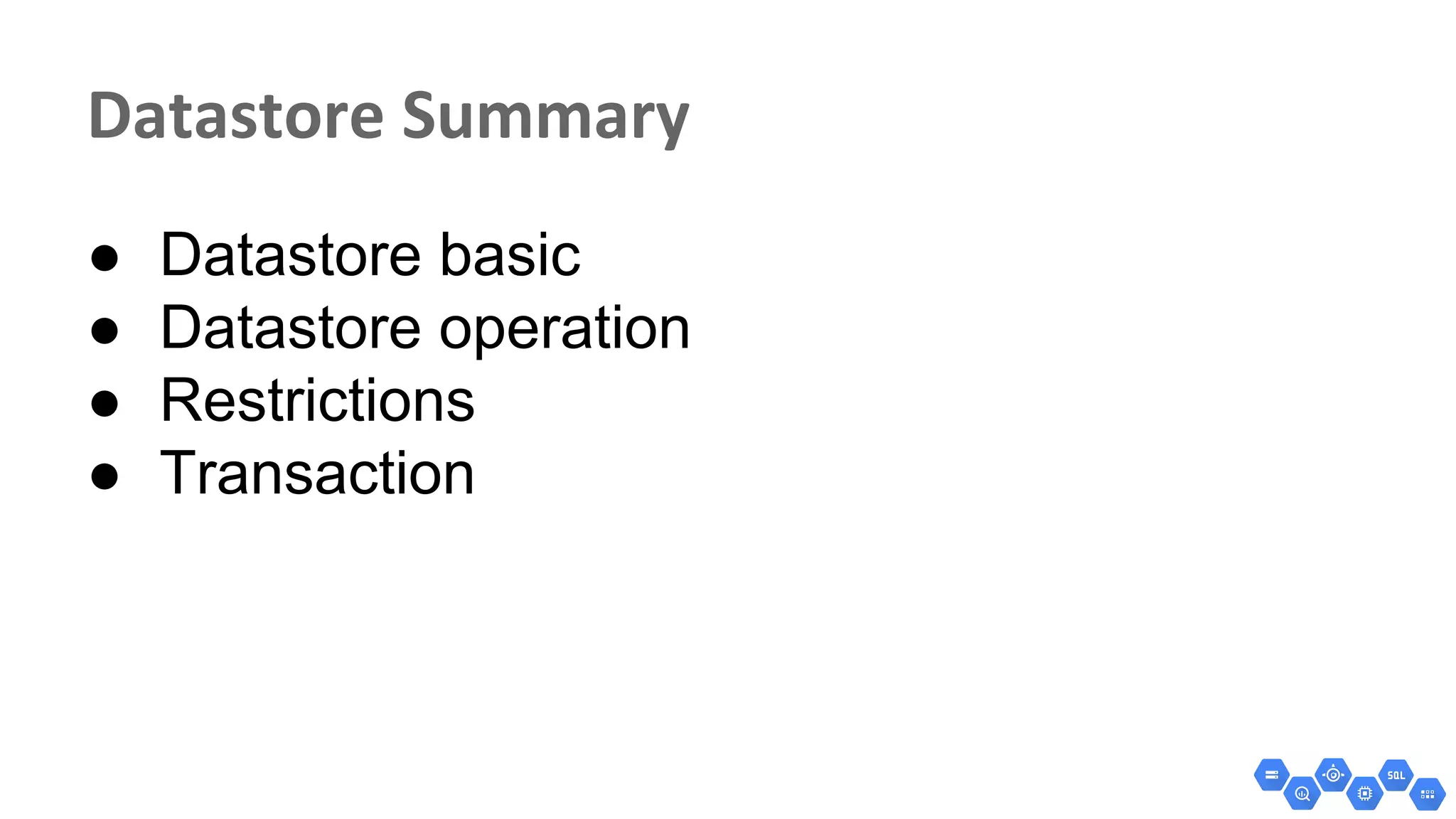 ● Datastore basic
● Datastore operation
● Restrictions
● Transaction
 