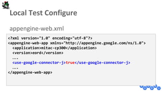 <?xml version="1.0" encoding="utf-8"?>
<appengine-web-app xmlns="http://appengine.google.com/ns/1.0">
<application>mitac-cp300</application>
<version>eord</version>
….
<use-google-connector-j>true</use-google-connector-j>
….
</appengine-web-app>
 